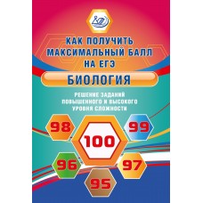 Биология. Как получить максимальный балл на ЕГЭ. Решение заданий повышенного и высокого уровня сложности