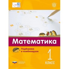 Математика. Подбираем и комбинируем. 1 класс