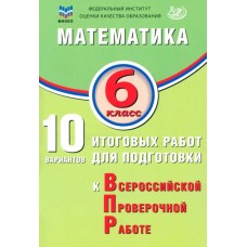 Математика. 6 класс. 10 вариантов итоговых работ для подготовки к Всероссийской проверочной работе