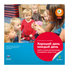 Хороший день каждый день. Советы и уловки для организации повседневного ухода в яслях: учебно-практическое пособие для педагогов дошкольного образования