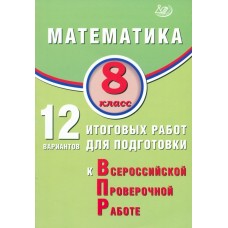 Математика. 8 класс. 12 вариантов итоговых работ для подготовки к Всероссийской проверочной работе
