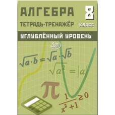 Алгебра 8 класс. Углубленный уровень. Тетрадь-тренажер