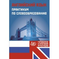 Английский язык. Практикум по словообразованию. Готовимся к итоговой аттестации