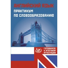 Английский язык. Практикум по словообразованию. Готовимся к итоговой аттестации