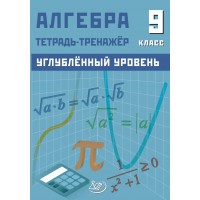 Алгебра 9 класс. Углубленный уровень. Тетрадь-тренажер