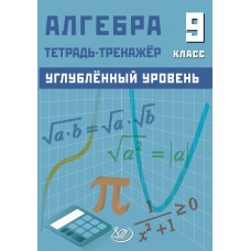Алгебра 9 класс. Углубленный уровень. Тетрадь-тренажер